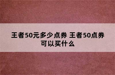 王者50元多少点券 王者50点券可以买什么